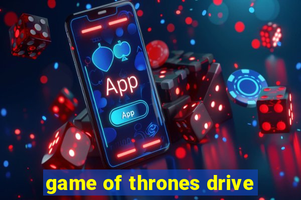 game of thrones drive